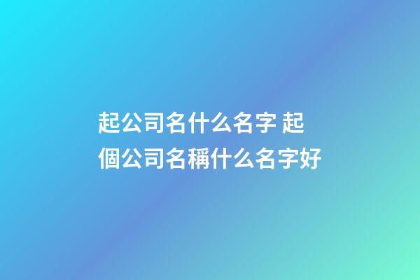 起公司名什么名字 起個公司名稱什么名字好